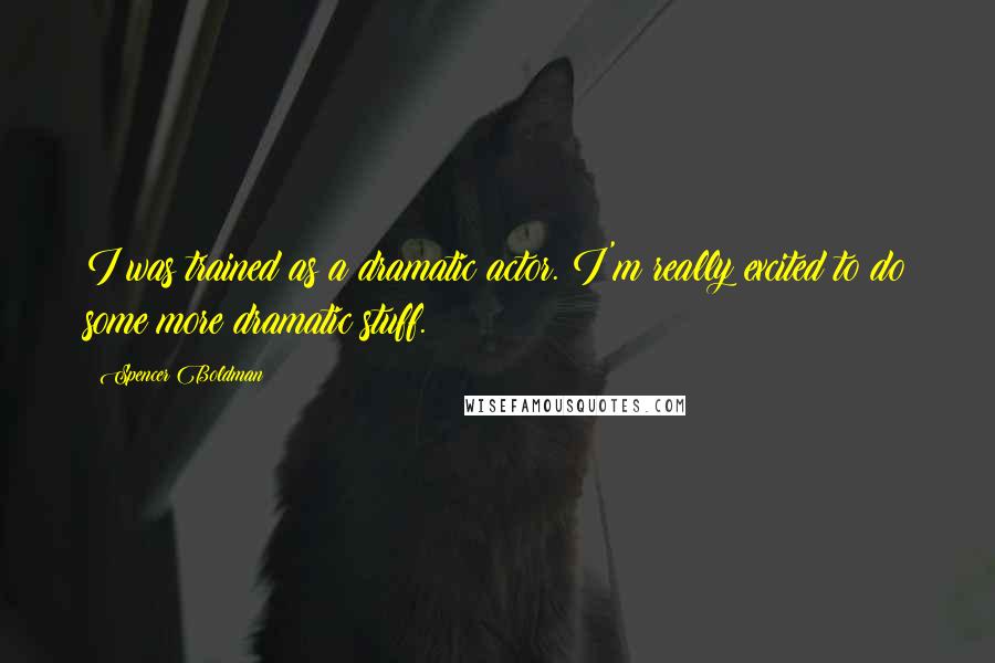 Spencer Boldman Quotes: I was trained as a dramatic actor. I'm really excited to do some more dramatic stuff.
