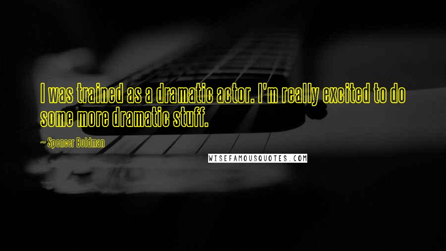 Spencer Boldman Quotes: I was trained as a dramatic actor. I'm really excited to do some more dramatic stuff.