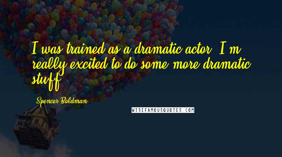 Spencer Boldman Quotes: I was trained as a dramatic actor. I'm really excited to do some more dramatic stuff.