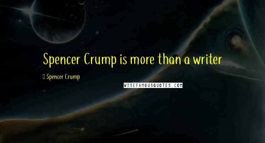 Spencer Crump Quotes: Spencer Crump is more than a writer
