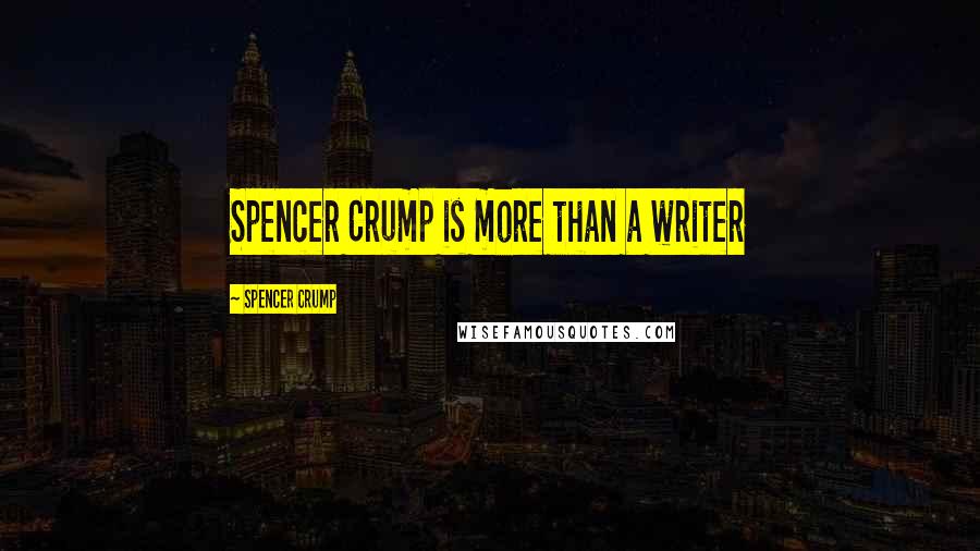 Spencer Crump Quotes: Spencer Crump is more than a writer