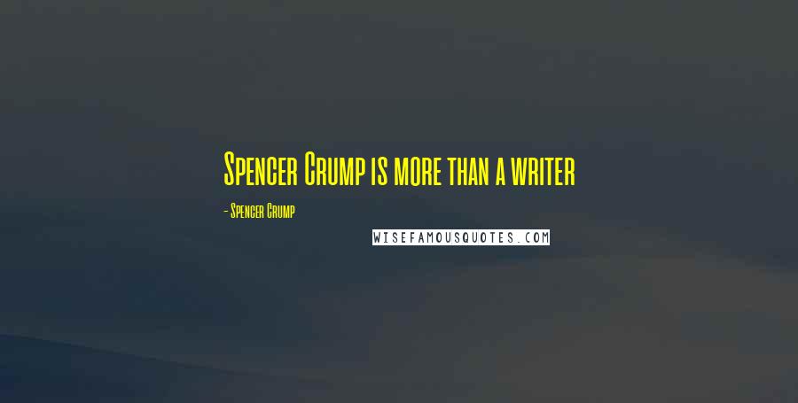 Spencer Crump Quotes: Spencer Crump is more than a writer