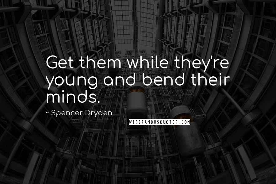 Spencer Dryden Quotes: Get them while they're young and bend their minds.