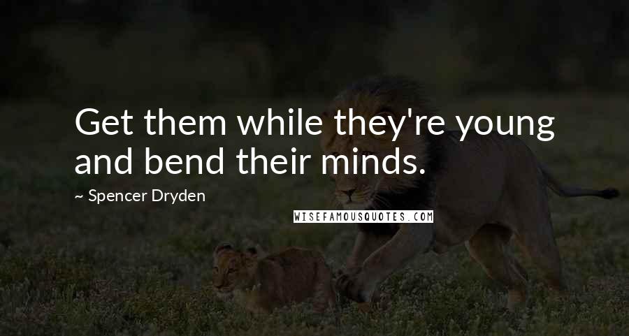 Spencer Dryden Quotes: Get them while they're young and bend their minds.