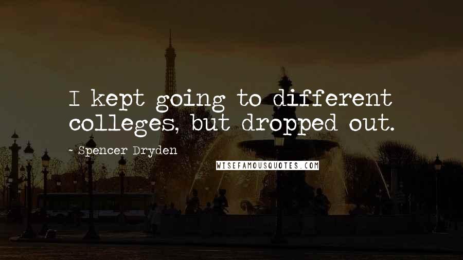 Spencer Dryden Quotes: I kept going to different colleges, but dropped out.