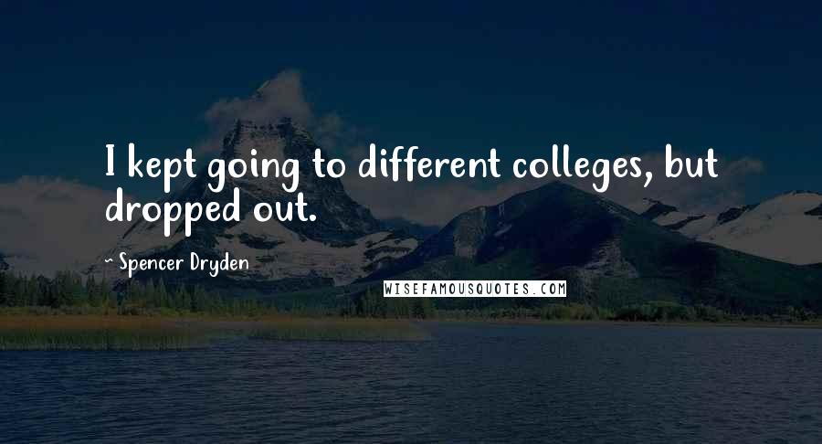 Spencer Dryden Quotes: I kept going to different colleges, but dropped out.