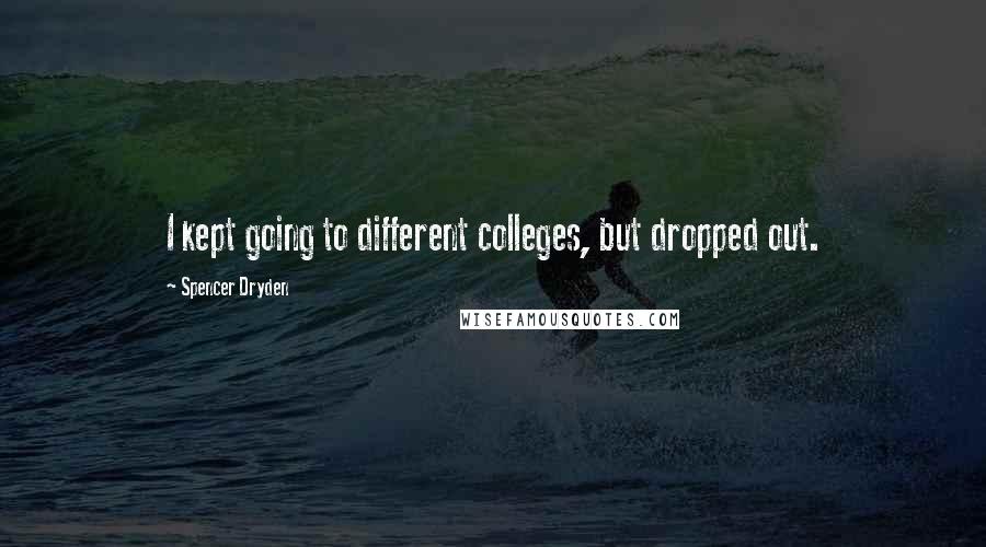 Spencer Dryden Quotes: I kept going to different colleges, but dropped out.