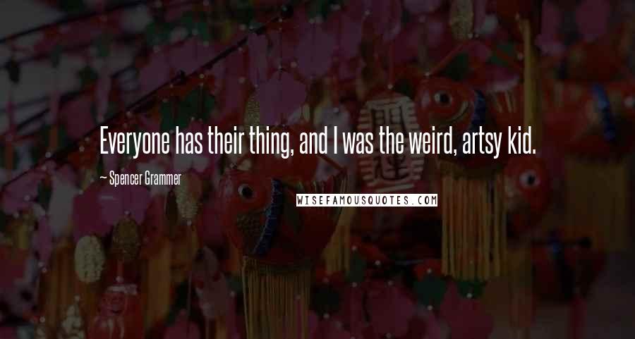 Spencer Grammer Quotes: Everyone has their thing, and I was the weird, artsy kid.