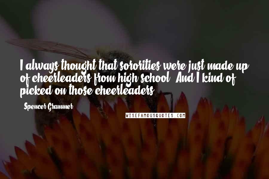 Spencer Grammer Quotes: I always thought that sororities were just made up of cheerleaders from high school. And I kind of picked on those cheerleaders!
