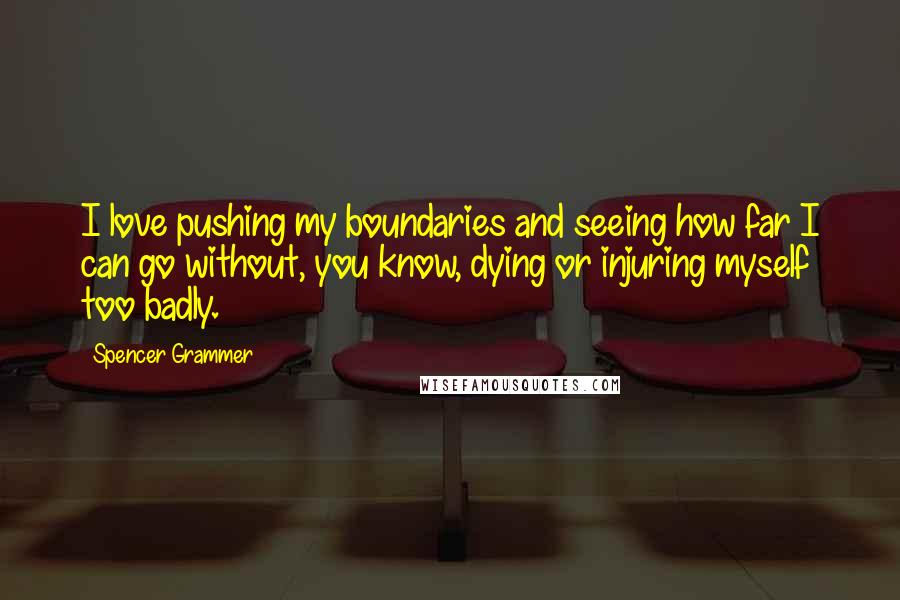 Spencer Grammer Quotes: I love pushing my boundaries and seeing how far I can go without, you know, dying or injuring myself too badly.