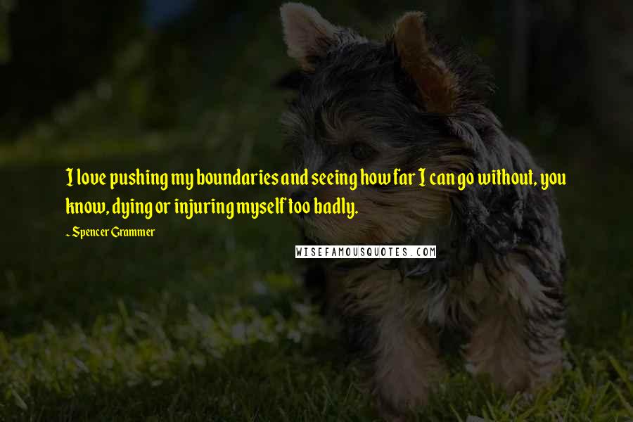 Spencer Grammer Quotes: I love pushing my boundaries and seeing how far I can go without, you know, dying or injuring myself too badly.