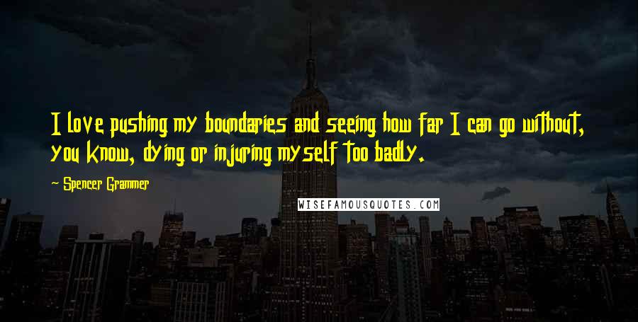 Spencer Grammer Quotes: I love pushing my boundaries and seeing how far I can go without, you know, dying or injuring myself too badly.