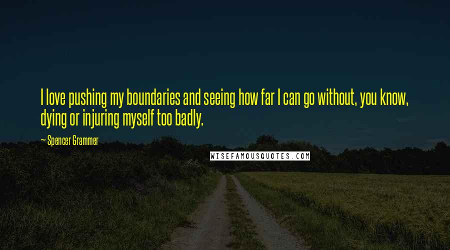 Spencer Grammer Quotes: I love pushing my boundaries and seeing how far I can go without, you know, dying or injuring myself too badly.