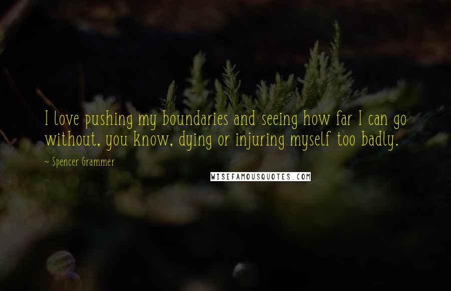 Spencer Grammer Quotes: I love pushing my boundaries and seeing how far I can go without, you know, dying or injuring myself too badly.