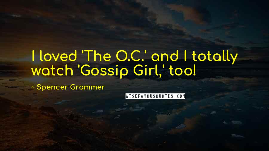 Spencer Grammer Quotes: I loved 'The O.C.' and I totally watch 'Gossip Girl,' too!