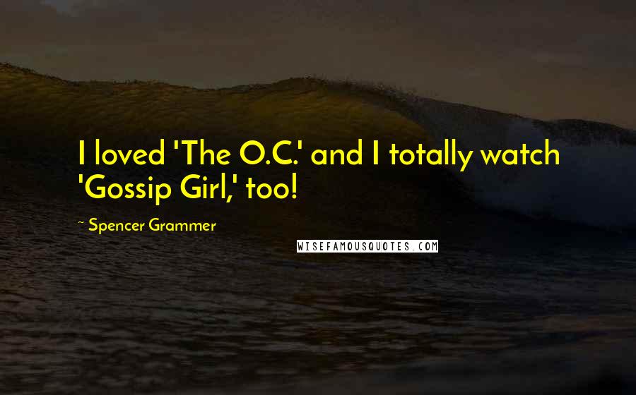 Spencer Grammer Quotes: I loved 'The O.C.' and I totally watch 'Gossip Girl,' too!