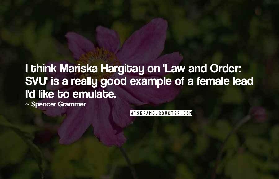 Spencer Grammer Quotes: I think Mariska Hargitay on 'Law and Order: SVU' is a really good example of a female lead I'd like to emulate.