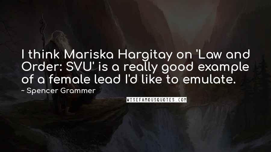Spencer Grammer Quotes: I think Mariska Hargitay on 'Law and Order: SVU' is a really good example of a female lead I'd like to emulate.