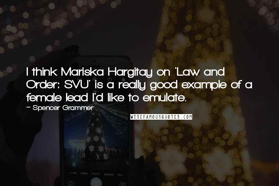 Spencer Grammer Quotes: I think Mariska Hargitay on 'Law and Order: SVU' is a really good example of a female lead I'd like to emulate.