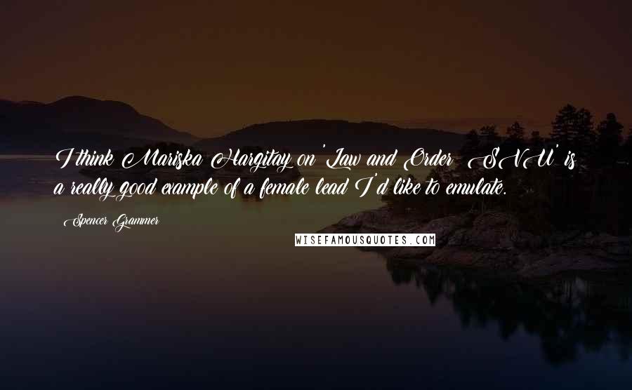 Spencer Grammer Quotes: I think Mariska Hargitay on 'Law and Order: SVU' is a really good example of a female lead I'd like to emulate.