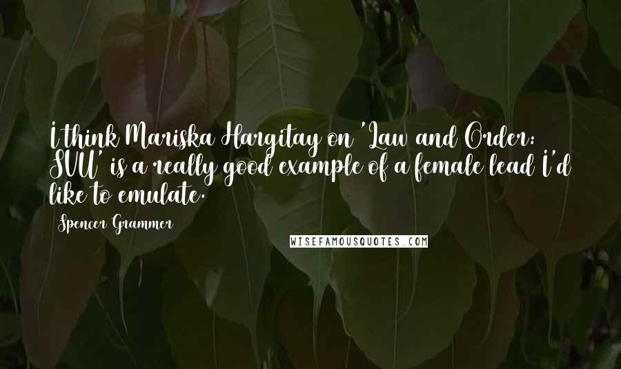 Spencer Grammer Quotes: I think Mariska Hargitay on 'Law and Order: SVU' is a really good example of a female lead I'd like to emulate.