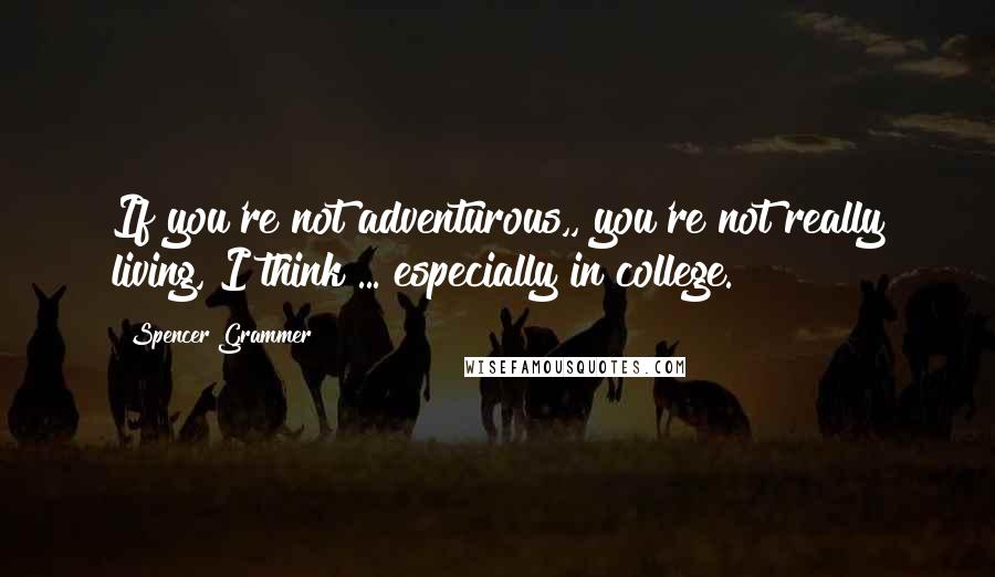 Spencer Grammer Quotes: If you're not adventurous,, you're not really living, I think ... especially in college.