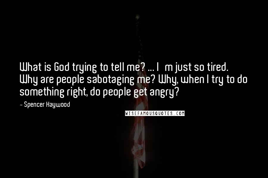 Spencer Haywood Quotes: What is God trying to tell me? ... I'm just so tired. Why are people sabotaging me? Why, when I try to do something right, do people get angry?