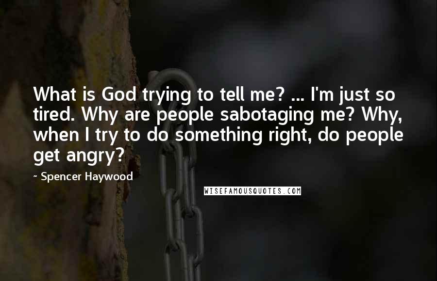 Spencer Haywood Quotes: What is God trying to tell me? ... I'm just so tired. Why are people sabotaging me? Why, when I try to do something right, do people get angry?