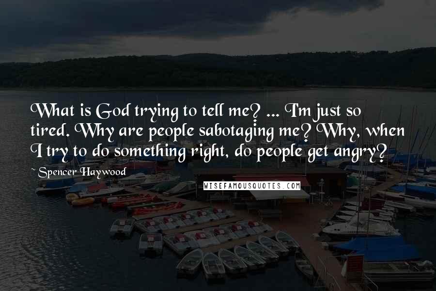 Spencer Haywood Quotes: What is God trying to tell me? ... I'm just so tired. Why are people sabotaging me? Why, when I try to do something right, do people get angry?