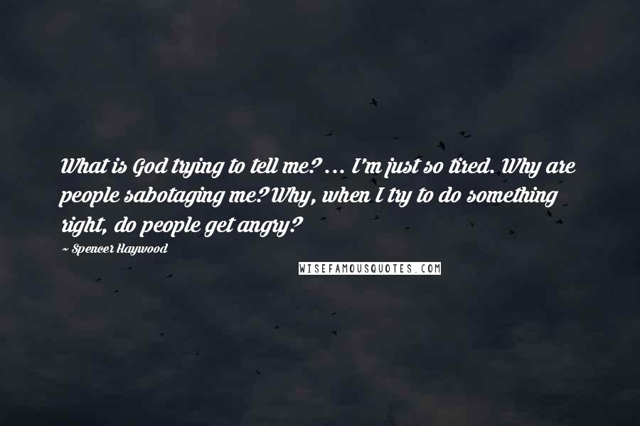 Spencer Haywood Quotes: What is God trying to tell me? ... I'm just so tired. Why are people sabotaging me? Why, when I try to do something right, do people get angry?