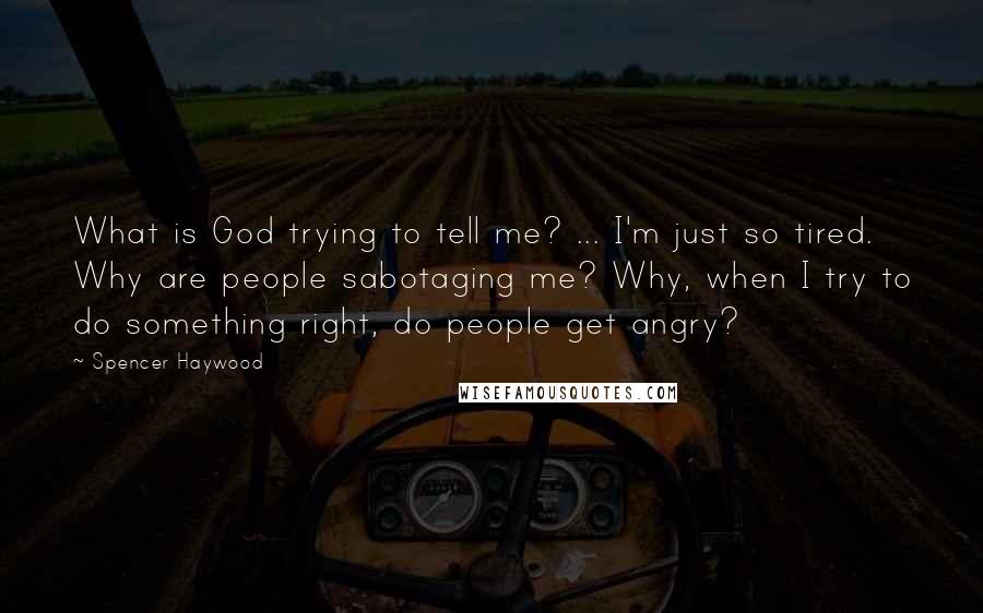 Spencer Haywood Quotes: What is God trying to tell me? ... I'm just so tired. Why are people sabotaging me? Why, when I try to do something right, do people get angry?