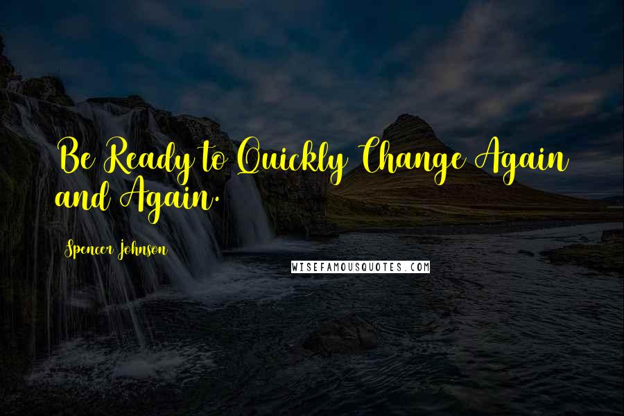 Spencer Johnson Quotes: Be Ready to Quickly Change Again and Again.