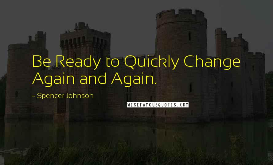 Spencer Johnson Quotes: Be Ready to Quickly Change Again and Again.