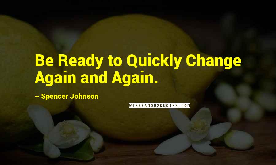 Spencer Johnson Quotes: Be Ready to Quickly Change Again and Again.