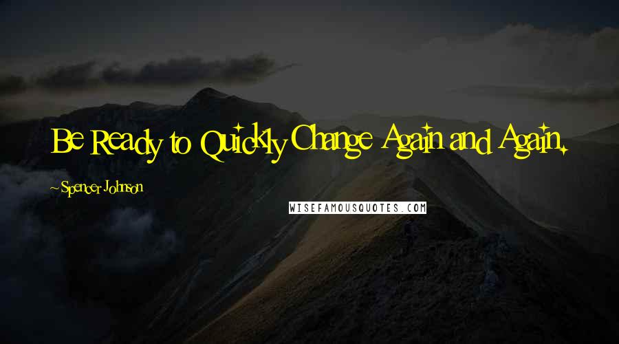 Spencer Johnson Quotes: Be Ready to Quickly Change Again and Again.