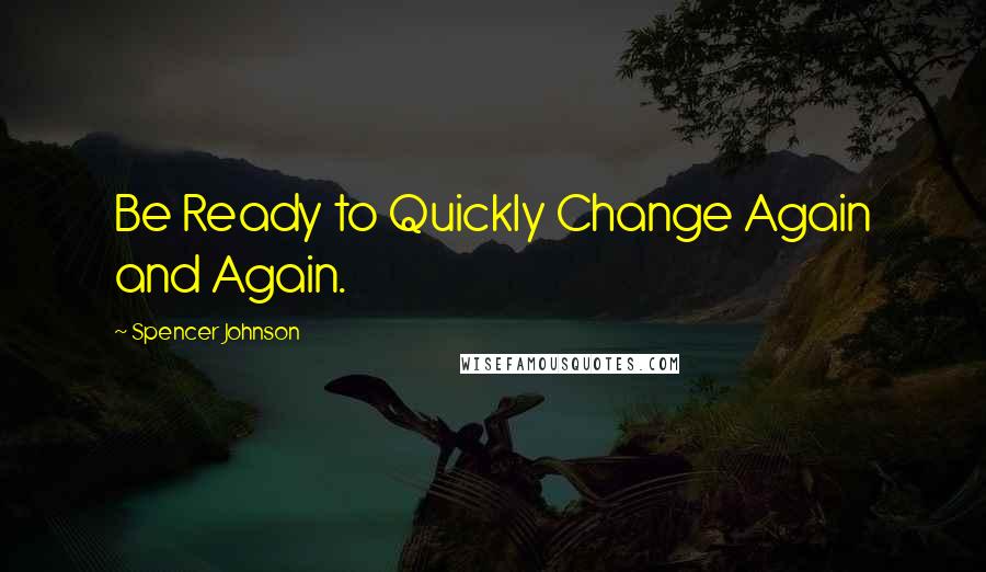 Spencer Johnson Quotes: Be Ready to Quickly Change Again and Again.