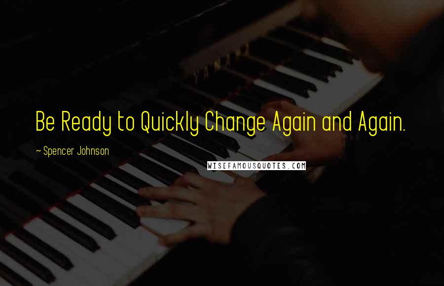 Spencer Johnson Quotes: Be Ready to Quickly Change Again and Again.