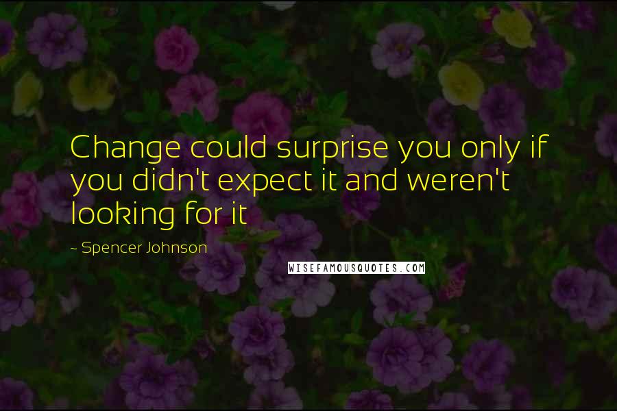 Spencer Johnson Quotes: Change could surprise you only if you didn't expect it and weren't looking for it