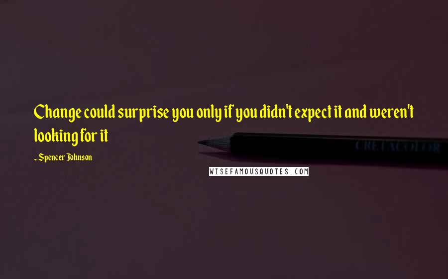 Spencer Johnson Quotes: Change could surprise you only if you didn't expect it and weren't looking for it