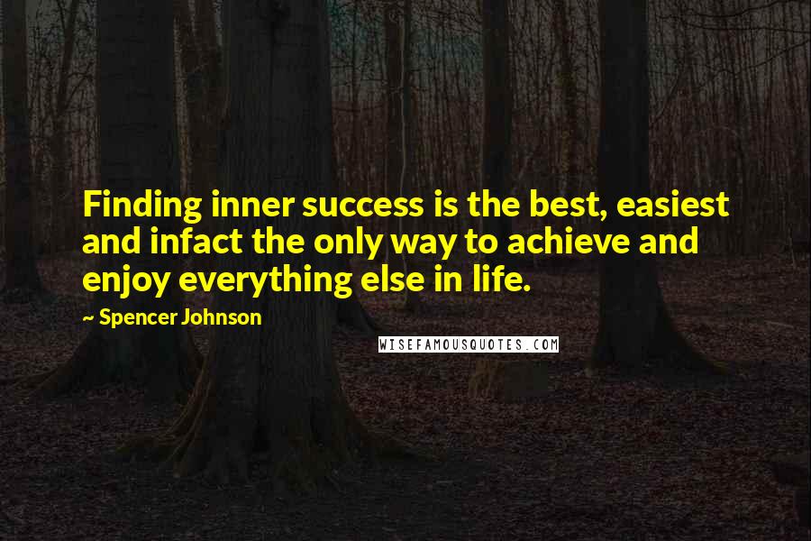 Spencer Johnson Quotes: Finding inner success is the best, easiest and infact the only way to achieve and enjoy everything else in life.