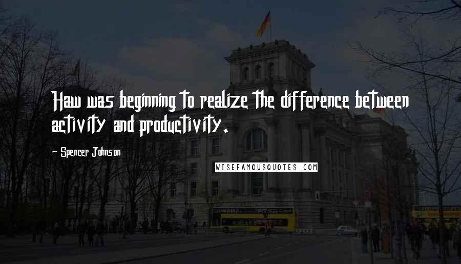 Spencer Johnson Quotes: Haw was beginning to realize the difference between activity and productivity.