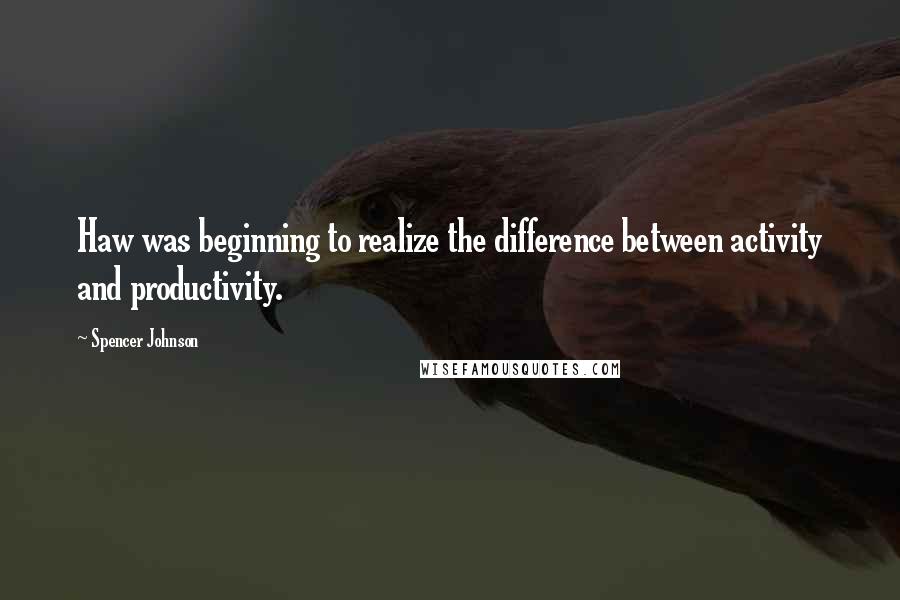 Spencer Johnson Quotes: Haw was beginning to realize the difference between activity and productivity.