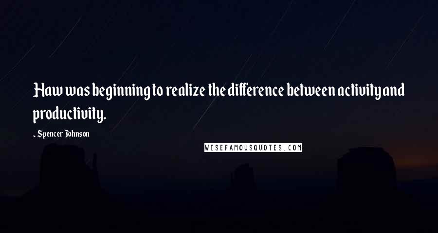 Spencer Johnson Quotes: Haw was beginning to realize the difference between activity and productivity.