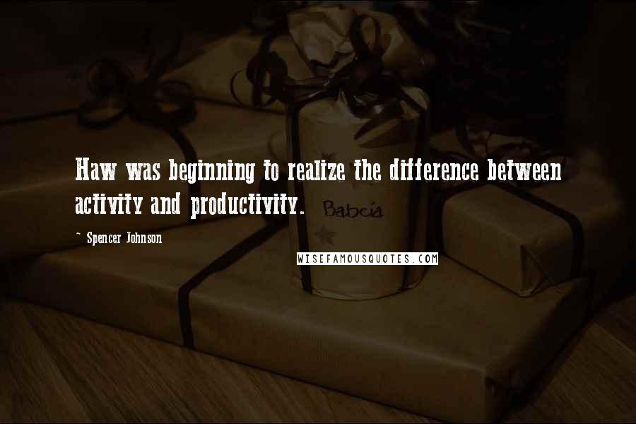 Spencer Johnson Quotes: Haw was beginning to realize the difference between activity and productivity.