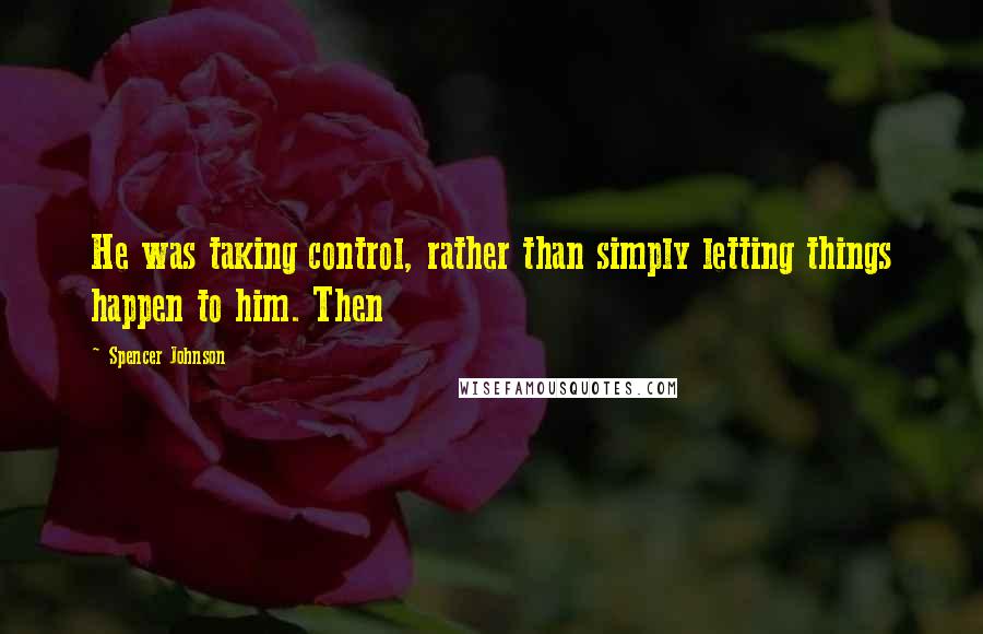 Spencer Johnson Quotes: He was taking control, rather than simply letting things happen to him. Then