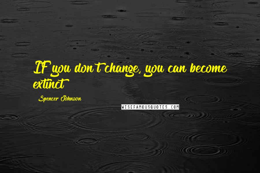 Spencer Johnson Quotes: IF you don't change, you can become extinct!