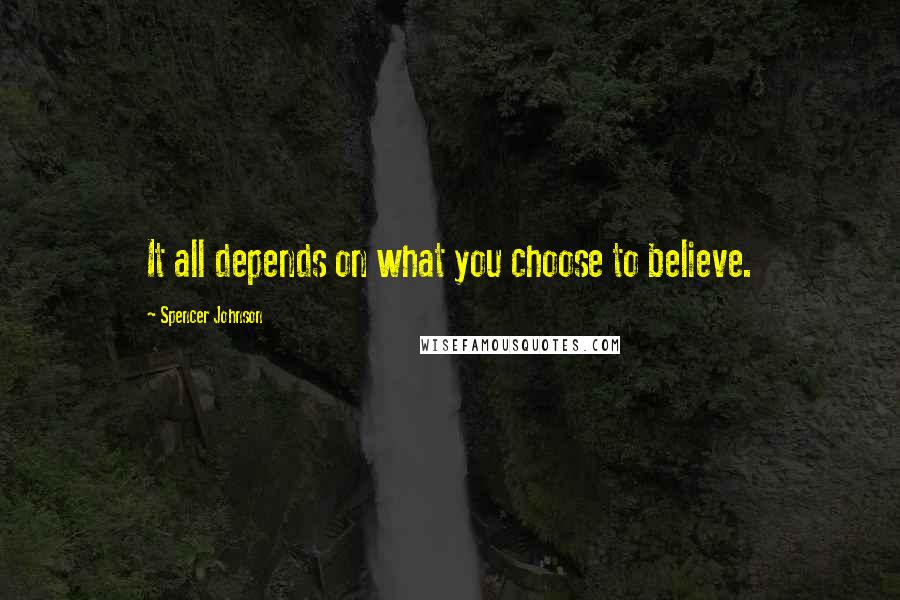 Spencer Johnson Quotes: It all depends on what you choose to believe.