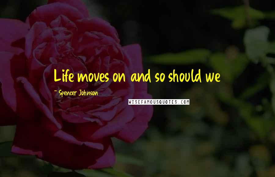 Spencer Johnson Quotes: Life moves on and so should we