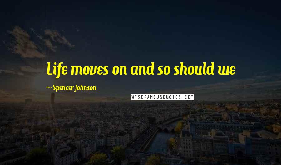 Spencer Johnson Quotes: Life moves on and so should we