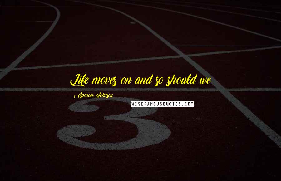 Spencer Johnson Quotes: Life moves on and so should we